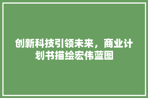 创新科技引领未来，商业计划书描绘宏伟蓝图