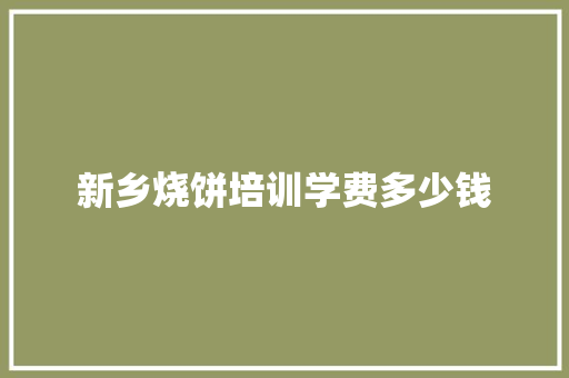 新乡烧饼培训学费多少钱