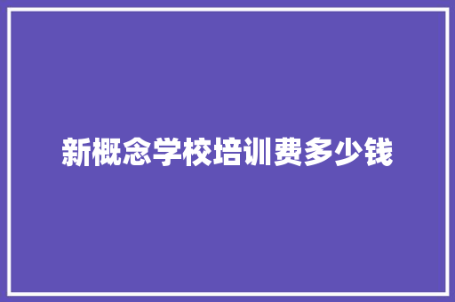 新概念学校培训费多少钱 范文精选网
