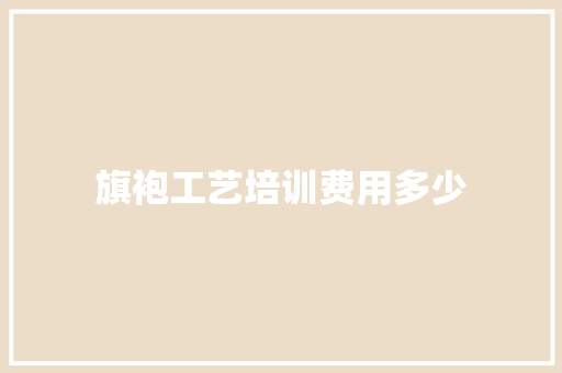 旗袍工艺培训费用多少