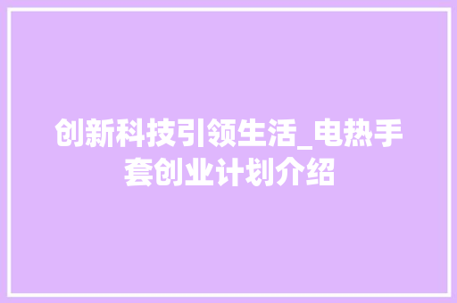 创新科技引领生活_电热手套创业计划介绍