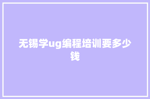 无锡学ug编程培训要多少钱
