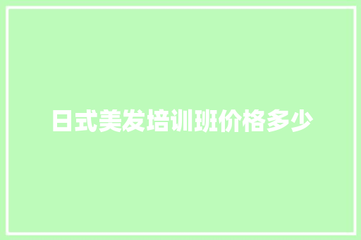 日式美发培训班价格多少