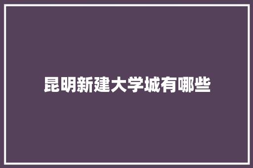 昆明新建大学城有哪些