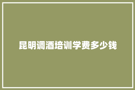 昆明调酒培训学费多少钱