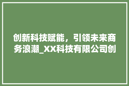 创新科技赋能，引领未来商务浪潮_XX科技有限公司创业计划书