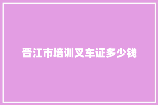 晋江市培训叉车证多少钱