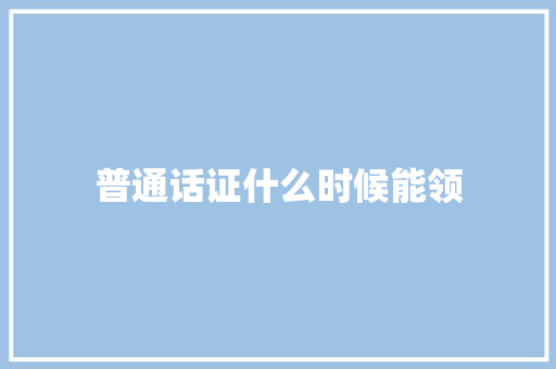 普通话证什么时候能领