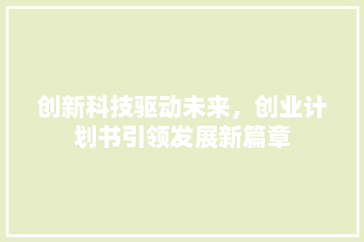 创新科技驱动未来，创业计划书引领发展新篇章
