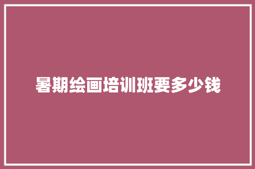 暑期绘画培训班要多少钱