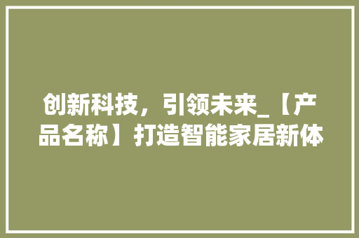 创新科技，引领未来_【产品名称】打造智能家居新体验