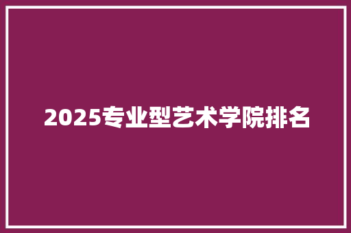 2025专业型艺术学院排名