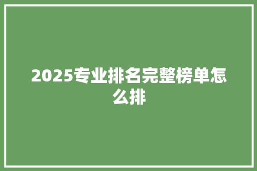 2025专业排名完整榜单怎么排