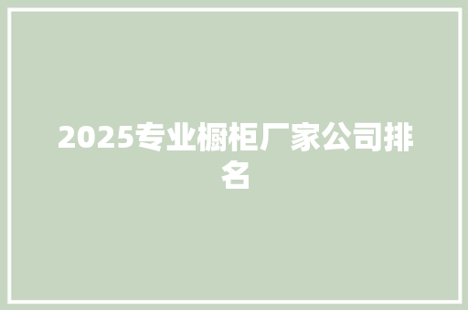 2025专业橱柜厂家公司排名