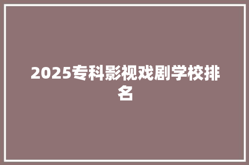 2025专科影视戏剧学校排名