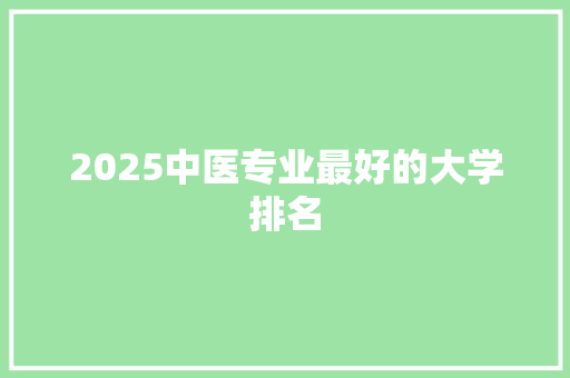 2025中医专业最好的大学排名