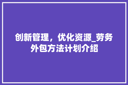 创新管理，优化资源_劳务外包方法计划介绍