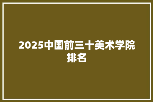 2025中国前三十美术学院排名