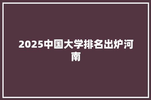 2025中国大学排名出炉河南