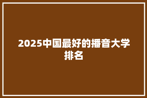 2025中国最好的播音大学排名