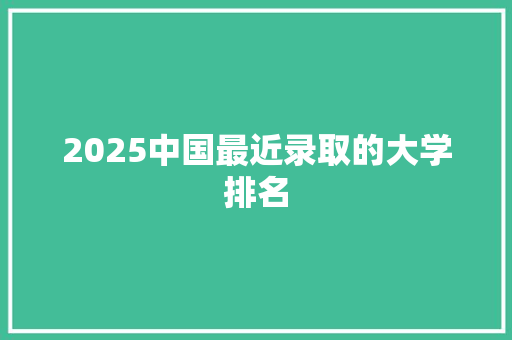 2025中国最近录取的大学排名