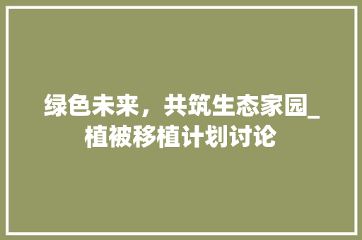 绿色未来，共筑生态家园_植被移植计划讨论