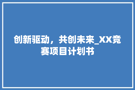创新驱动，共创未来_XX竞赛项目计划书