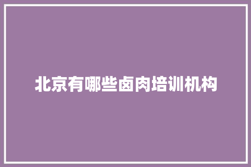 北京有哪些卤肉培训机构