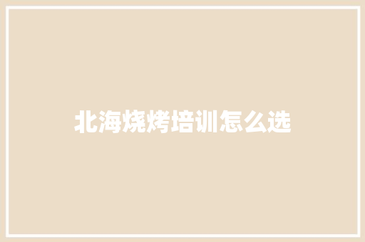 北海烧烤培训怎么选