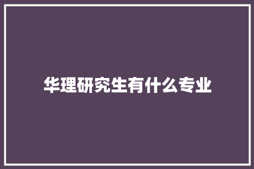 华理研究生有什么专业