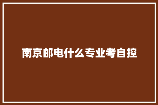 南京邮电什么专业考自控
