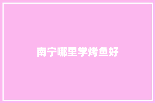 南宁哪里学烤鱼好