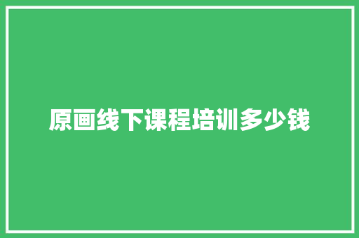 原画线下课程培训多少钱