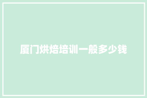 厦门烘焙培训一般多少钱