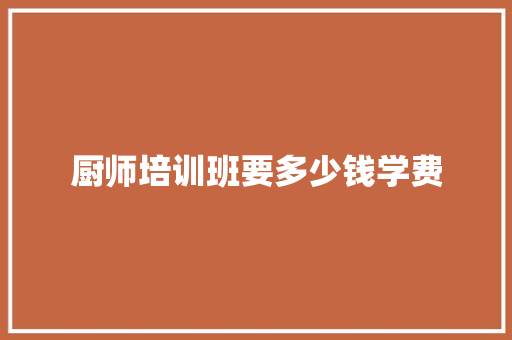 厨师培训班要多少钱学费