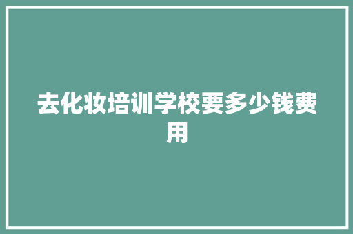 去化妆培训学校要多少钱费用