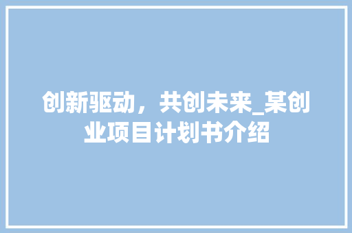 创新驱动，共创未来_某创业项目计划书介绍