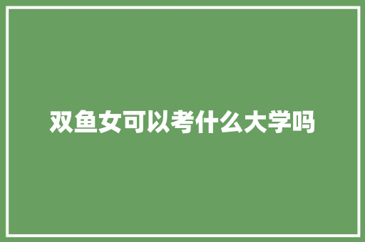 双鱼女可以考什么大学吗