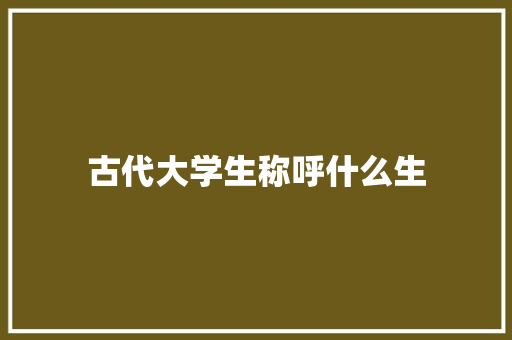 古代大学生称呼什么生