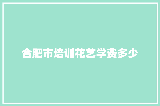 合肥市培训花艺学费多少