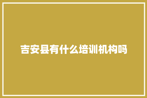 吉安县有什么培训机构吗
