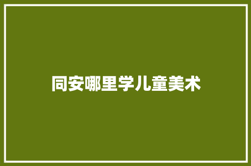 同安哪里学儿童美术