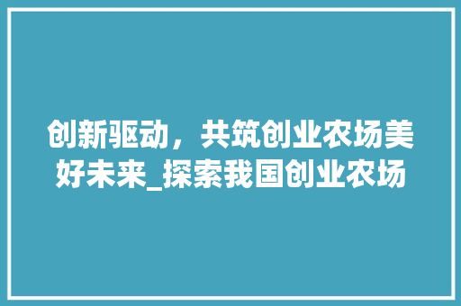 创新驱动，共筑创业农场美好未来_探索我国创业农场创新计划