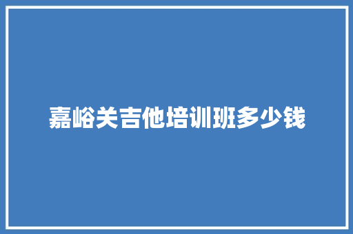 嘉峪关吉他培训班多少钱