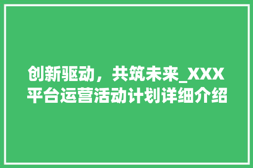 创新驱动，共筑未来_XXX平台运营活动计划详细介绍