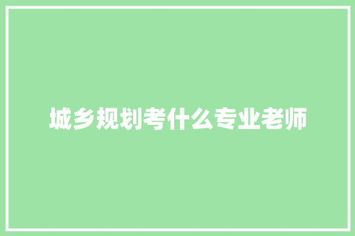 城乡规划考什么专业老师