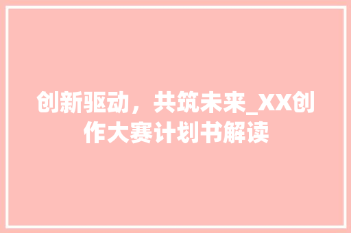 创新驱动，共筑未来_XX创作大赛计划书解读
