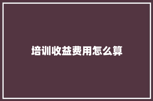 培训收益费用怎么算