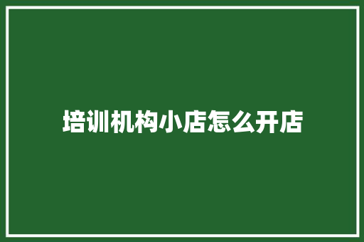 培训机构小店怎么开店