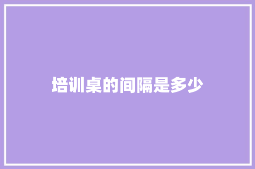 培训桌的间隔是多少
